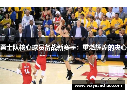 勇士队核心球员备战新赛季：重燃辉煌的决心