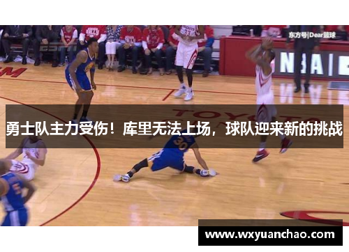 勇士队主力受伤!库里无法上场,球队迎来新的挑战 勇士队主力受伤!库里无法上场,球队迎来新的挑战