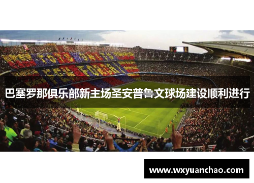 巴塞罗那俱乐部新主场圣安普鲁文球场建设顺利进行