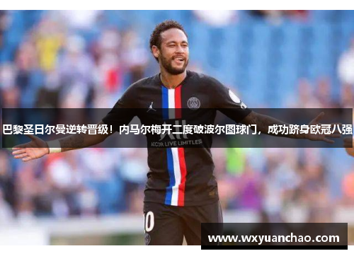 巴黎圣日尔曼逆转晋级!内马尔梅开二度破波尔图球门,成功跻身欧冠八强 巴黎圣日尔曼逆转晋级!内马尔梅开二度破波尔图球门,成功跻身欧冠八强